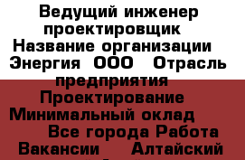 Ведущий инженер-проектировщик › Название организации ­ Энергия, ООО › Отрасль предприятия ­ Проектирование › Минимальный оклад ­ 50 000 - Все города Работа » Вакансии   . Алтайский край,Алейск г.